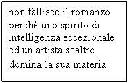 Text Box: non fallisce il romanzo perch uno spirito di intelligenza eccezionale ed un artista scaltro domina la sua materia.